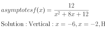 The asymptotes of f(x)=(12)/(x^2+8x+12) is Vertical: x=-6,x=-2,Horizontal: y=0